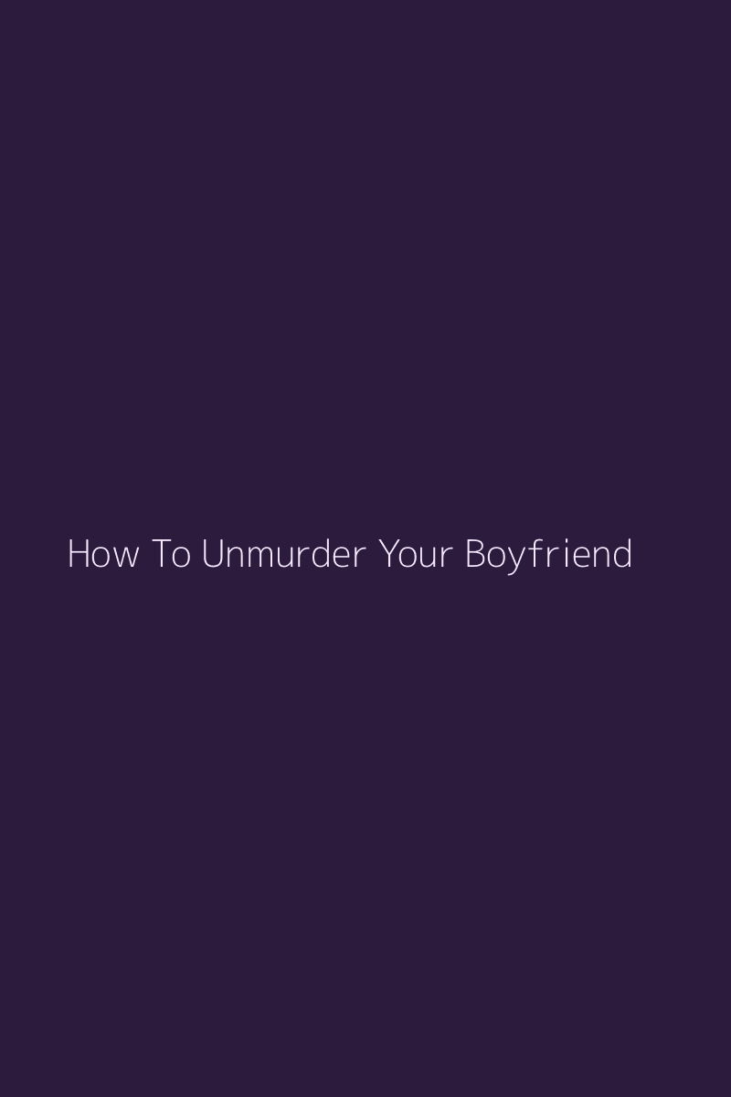 How To Unmurder Your Boyfriend